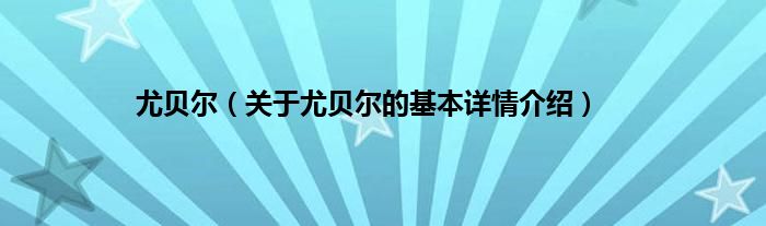 尤贝尔(关于尤贝尔的基本详情介绍)
