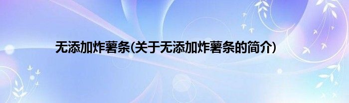 无添加炸薯条(关于无添加炸薯条的简介)