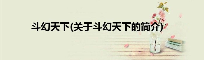 斗幻天下(关于斗幻天下的简介)
