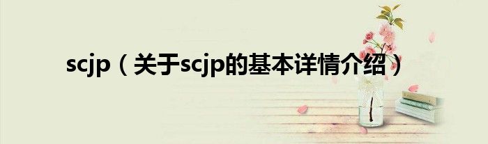 scjp(关于scjp的基本详情介绍)