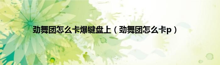 劲舞团怎么卡爆键盘上（劲舞团怎么卡p）