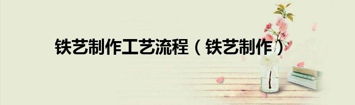 铁艺制作工艺流程（铁艺制作）
