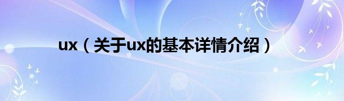ux（关于ux的基本详情介绍）