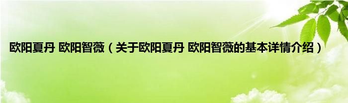 欧阳夏丹 欧阳智薇（关于欧阳夏丹 欧阳智薇的基本详情介绍）