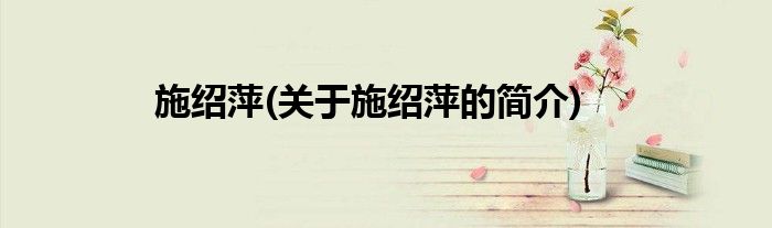 施绍萍(关于施绍萍的简介)