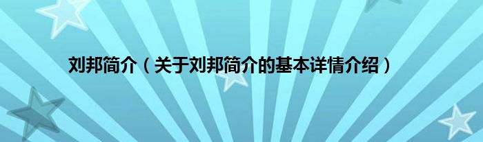 刘邦简介（关于刘邦简介的基本详情介绍）