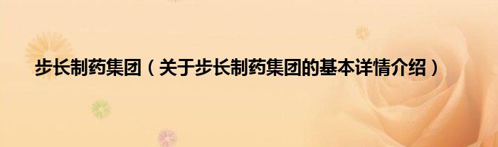 步长制药集团（关于步长制药集团的基本详情介绍）