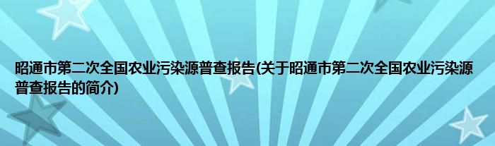 昭通市第二次全国农业污染源普查报告(关于昭通市第二次全国农业污染源普查报告的简介)