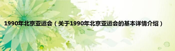 1990年北京亚运会(关于1990年北京亚运会的基本详情介绍)