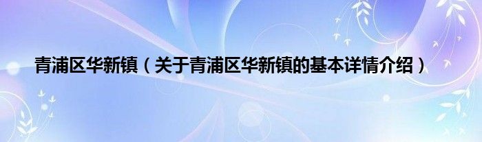 青浦区华新镇（关于青浦区华新镇的基本详情介绍）
