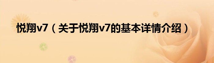 悦翔v7(关于悦翔v7的基本详情介绍)