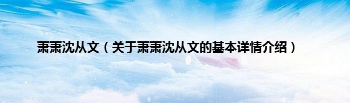萧萧沈从文(关于萧萧沈从文的基本详情介绍)