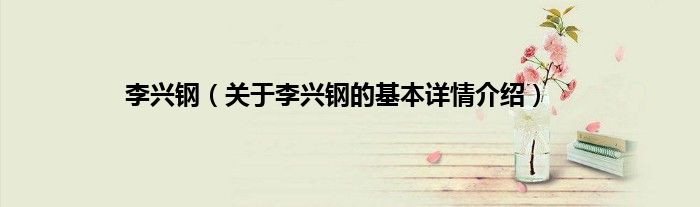 李兴钢（关于李兴钢的基本详情介绍）