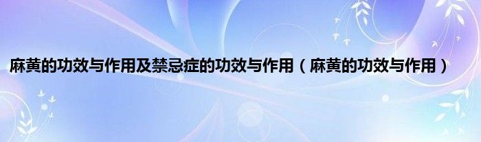 麻黄的功效与作用及禁忌症的功效与作用（麻黄的功效与作用）