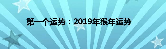 第一个运势：2019年猴年运势