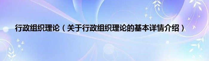行政组织理论（关于行政组织理论的基本详情介绍）