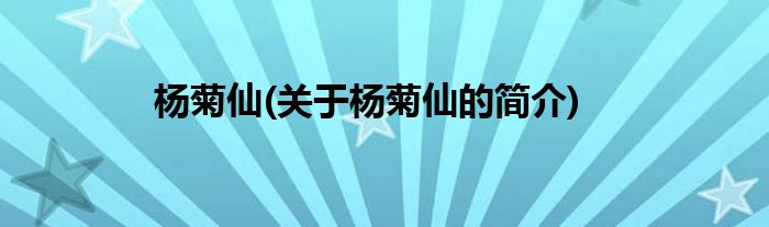 杨菊仙(关于杨菊仙的简介)