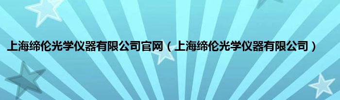 上海缔伦光学仪器有限公司官网（上海缔伦光学仪器有限公司）