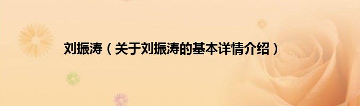 刘振涛（关于刘振涛的基本详情介绍）