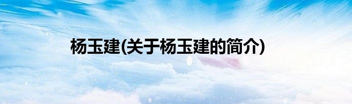 杨玉建(关于杨玉建的简介)