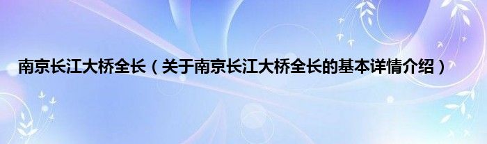 南京长江大桥全长(关于南京长江大桥全长的基本详情介绍)
