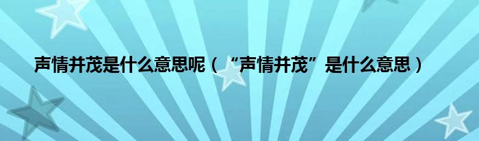 声情并茂是什么意思呢（“声情并茂”是什么意思）