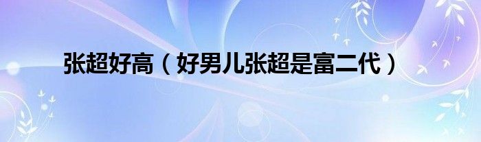 张超好高（好男儿张超是富二代）