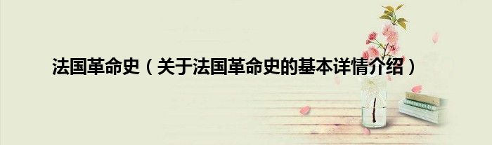 法国革命史（关于法国革命史的基本详情介绍）