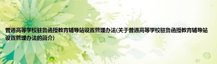 普通高等学校驻鲁函授教育辅导站设置管理办法(关于普通高等学校驻鲁函授教育辅导站设置管理办法的简介)