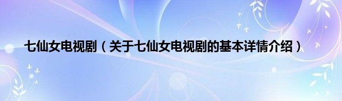 七仙女电视剧(关于七仙女电视剧的基本详情介绍)
