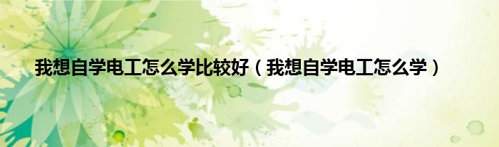 我想自学电工怎么学比较好（我想自学电工怎么学）