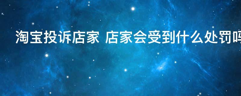 淘宝投诉店家 店家会受到什么处罚吗