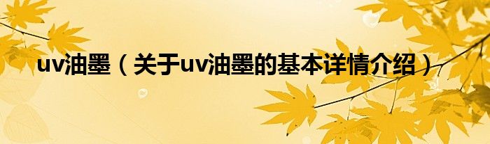 uv油墨（关于uv油墨的基本详情介绍）