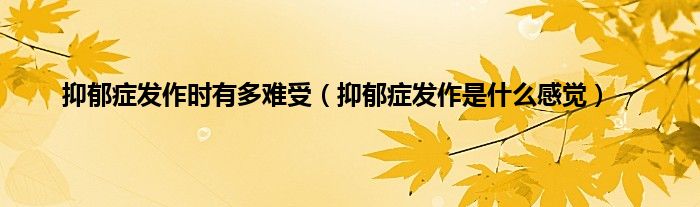 抑郁症发作时有多难受（抑郁症发作是什么感觉）