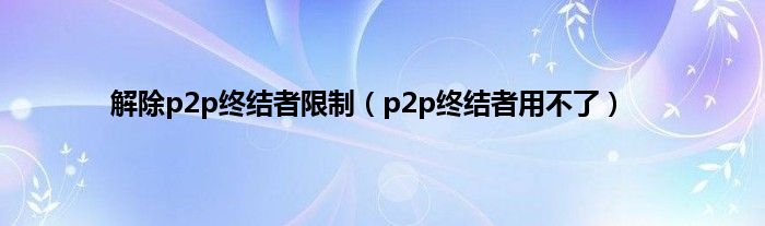 解除p2p终结者限制(p2p终结者用不了)