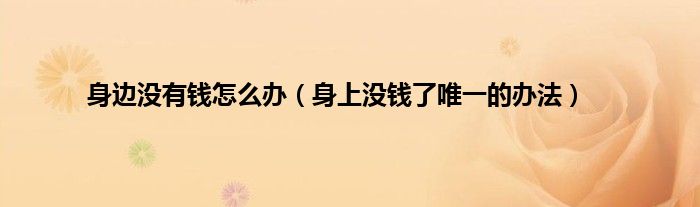 身边没有钱怎么办（身上没钱了唯一的办法）