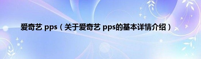 爱奇艺 pps（关于爱奇艺 pps的基本详情介绍）