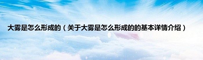 大雾是怎么形成的（关于大雾是怎么形成的的基本详情介绍）