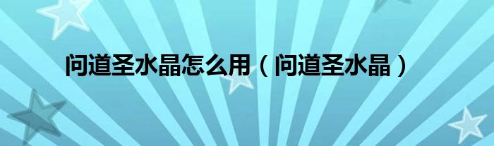问道圣水晶怎么用（问道圣水晶）