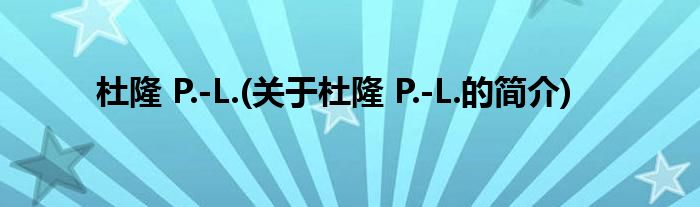 杜隆 P.-L.(关于杜隆 P.-L.的简介)