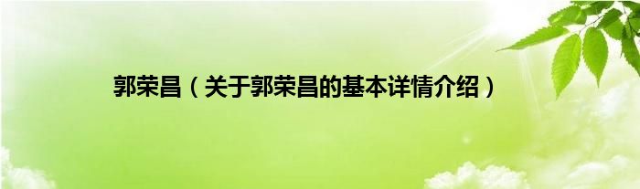 郭荣昌（关于郭荣昌的基本详情介绍）
