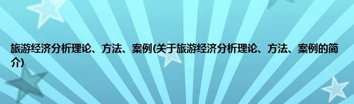 旅游经济分析理论、方法、案例(关于旅游经济分析理论、方法、案例的简介)