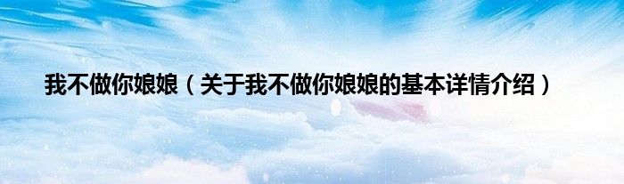 我不做你娘娘（关于我不做你娘娘的基本详情介绍）
