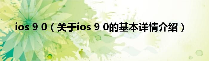 ios 9 0（关于ios 9 0的基本详情介绍）
