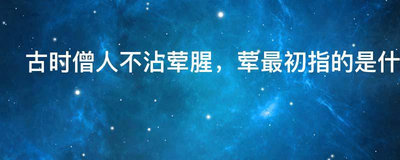 古时僧人不沾荤腥，荤最初指的是什么