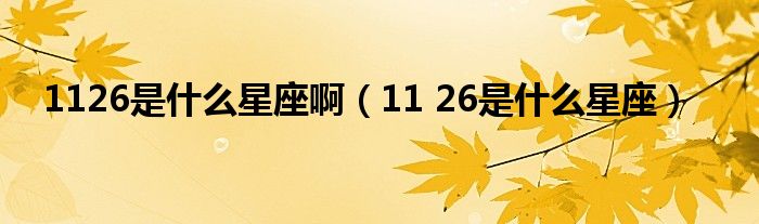 1126是什么星座啊（11 26是什么星座）