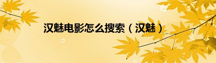 汉魅电影怎么搜索（汉魅）