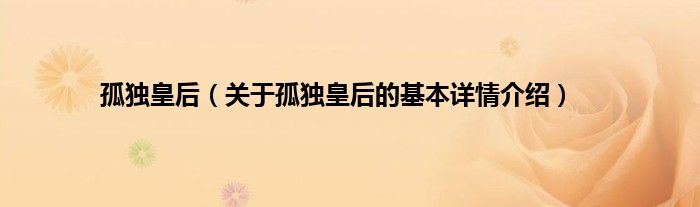 孤独皇后（关于孤独皇后的基本详情介绍）