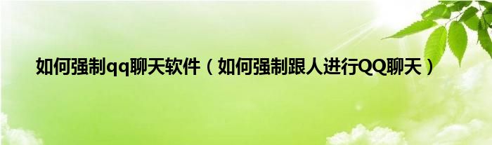 如何强制qq聊天软件（如何强制跟人进行QQ聊天）