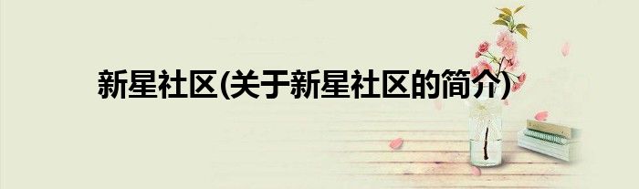 新星社区(关于新星社区的简介)